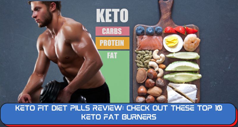 Keto Fit Diet Pills Review: Check Out These Top 10 Keto Fat Burners